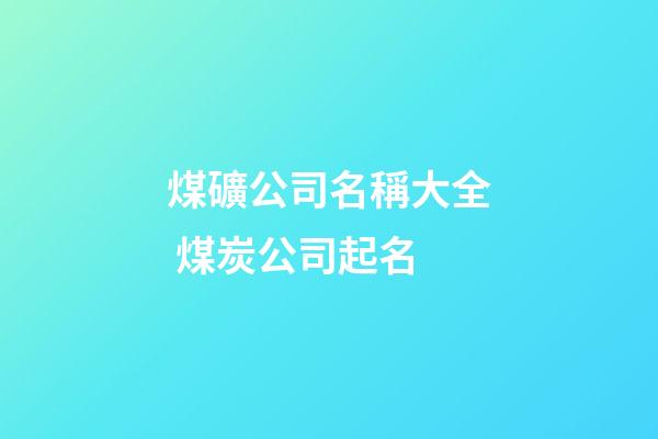 煤礦公司名稱大全 煤炭公司起名-第1張-公司起名-玄機派